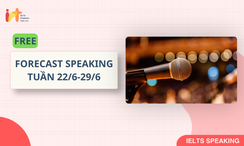[FORECAST SPEAKING] FREE Dự Đoán IELTS SPEAKING TUẦN (22/6-29/6)