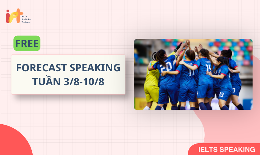 [FORECAST SPEAKING] FREE Dự Đoán IELTS SPEAKING TUẦN (3/8-10/8)