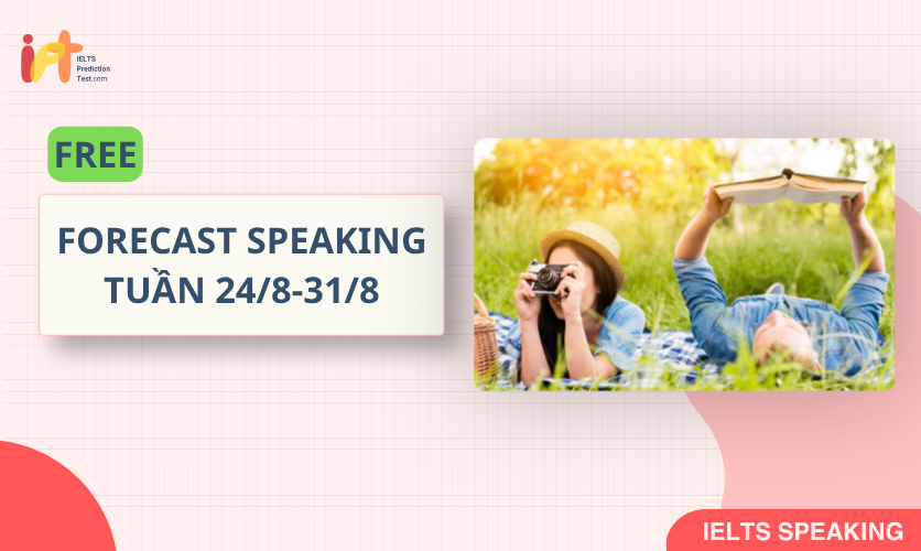 [FORECAST SPEAKING] FREE Dự Đoán IELTS SPEAKING TUẦN (24/8-31/8)