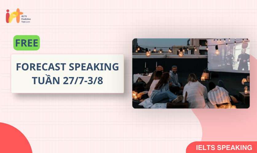 [FORECAST SPEAKING] FREE Dự Đoán IELTS SPEAKING TUẦN (27/7-3/8)